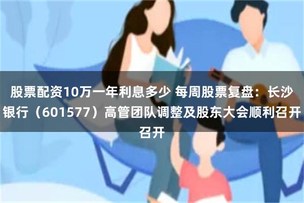 股票配资10万一年利息多少 每周股票复盘：长沙银行（601577）高管团队调整及股东大会顺利召开