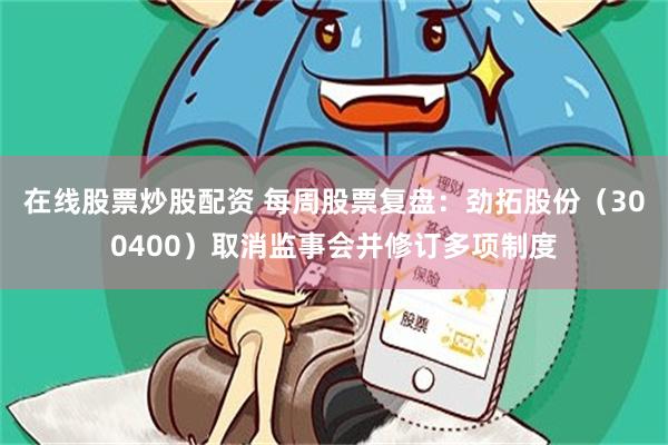 在线股票炒股配资 每周股票复盘：劲拓股份（300400）取消监事会并修订多项制度