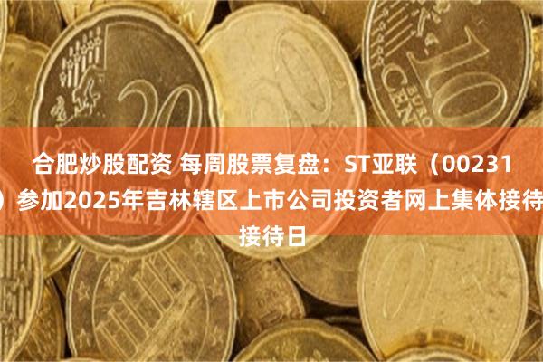合肥炒股配资 每周股票复盘：ST亚联（002316）参加2025年吉林辖区上市公司投资者网上集体接待日