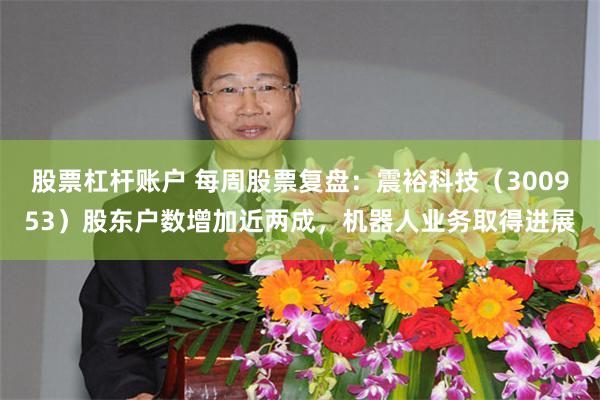 股票杠杆账户 每周股票复盘：震裕科技（300953）股东户数增加近两成，机器人业务取得进展
