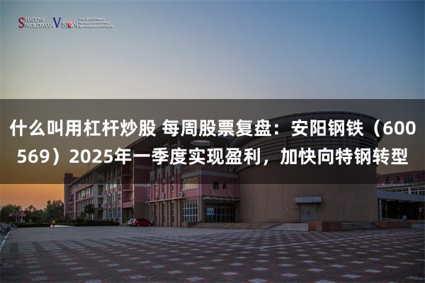 什么叫用杠杆炒股 每周股票复盘：安阳钢铁（600569）2025年一季度实现盈利，加快向特钢转型