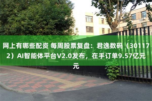 网上有哪些配资 每周股票复盘：君逸数码（301172）AI智能体平台V2.0发布，在手订单9.57亿元