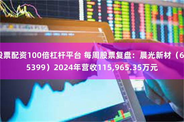 股票配资100倍杠杆平台 每周股票复盘：晨光新材（605399）2024年营收115,965.35万元