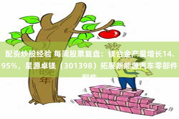 配资炒股经验 每周股票复盘：镁合金产量增长14.95%，星源卓镁（301398）拓展新能源汽车零部件