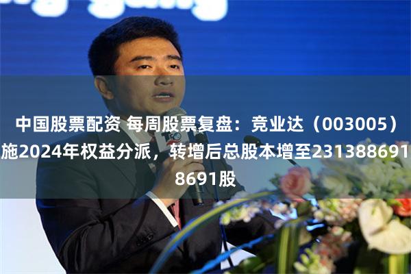 中国股票配资 每周股票复盘：竞业达（003005）实施2024年权益分派，转增后总股本增至231388691股