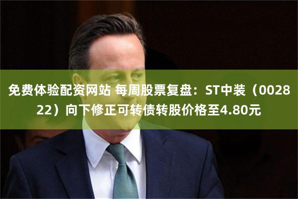免费体验配资网站 每周股票复盘：ST中装（002822）向下修正可转债转股价格至4.80元