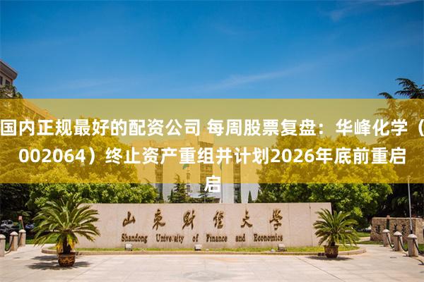国内正规最好的配资公司 每周股票复盘：华峰化学（002064）终止资产重组并计划2026年底前重启
