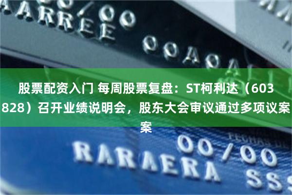股票配资入门 每周股票复盘：ST柯利达（603828）召开业绩说明会，股东大会审议通过多项议案