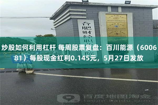 炒股如何利用杠杆 每周股票复盘：百川能源（600681）每股现金红利0.145元，5月27日发放