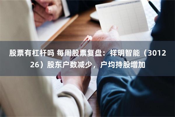 股票有杠杆吗 每周股票复盘：祥明智能（301226）股东户数减少，户均持股增加