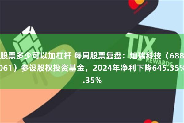 股票多少可以加杠杆 每周股票复盘：灿瑞科技（688061）参设股权投资基金，2024年净利下降645.35%