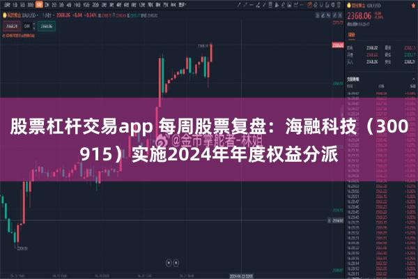 股票杠杆交易app 每周股票复盘：海融科技（300915）实施2024年年度权益分派