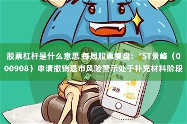 股票杠杆是什么意思 每周股票复盘：*ST景峰（000908）申请撤销退市风险警示处于补充材料阶段