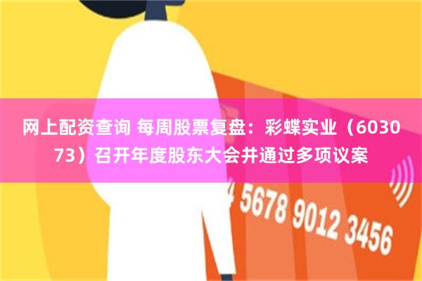 网上配资查询 每周股票复盘：彩蝶实业（603073）召开年度股东大会并通过多项议案