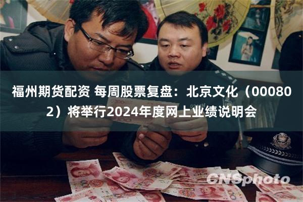 福州期货配资 每周股票复盘：北京文化（000802）将举行2024年度网上业绩说明会
