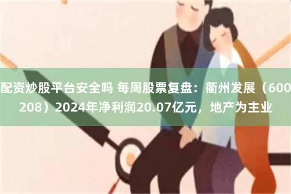 配资炒股平台安全吗 每周股票复盘：衢州发展（600208）2024年净利润20.07亿元，地产为主业