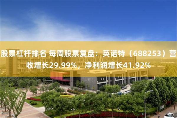 股票杠杆排名 每周股票复盘：英诺特（688253）营收增长29.99%，净利润增长41.92%