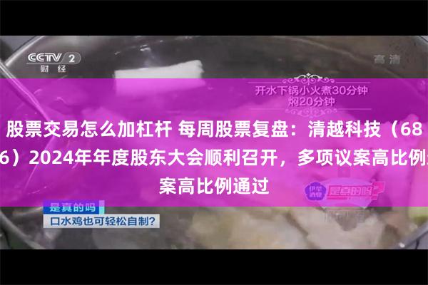 股票交易怎么加杠杆 每周股票复盘：清越科技（688496）2024年年度股东大会顺利召开，多项议案高比例通过