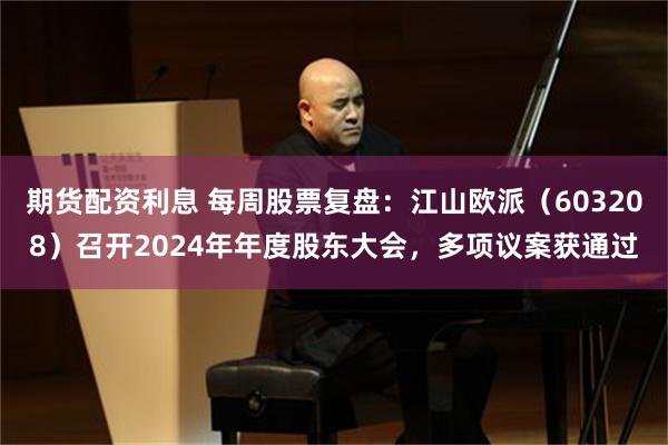 期货配资利息 每周股票复盘：江山欧派（603208）召开2024年年度股东大会，多项议案获通过
