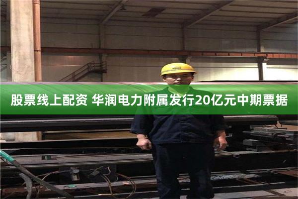 股票线上配资 华润电力附属发行20亿元中期票据
