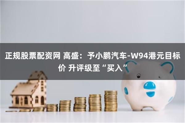 正规股票配资网 高盛：予小鹏汽车-W94港元目标价 升评级至“买入”