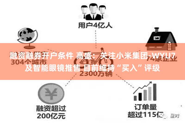 融资融券开户条件 高盛：关注小米集团-WYU7及智能眼镜推售 目前维持“买入”评级