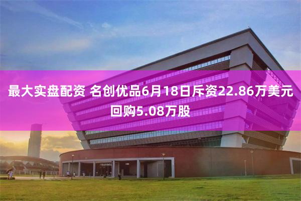 最大实盘配资 名创优品6月18日斥资22.86万美元回购5.08万股