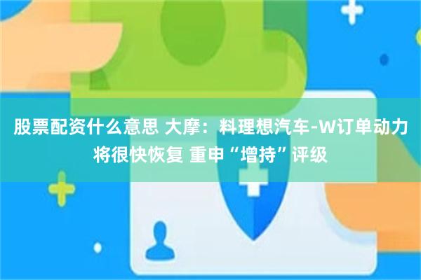 股票配资什么意思 大摩：料理想汽车-W订单动力将很快恢复 重申“增持”评级