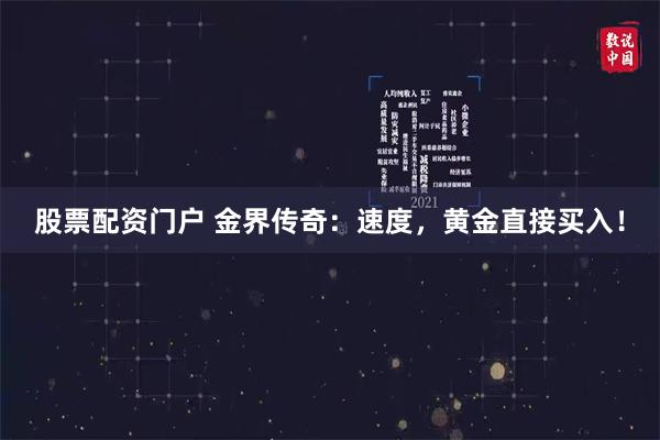 股票配资门户 金界传奇：速度，黄金直接买入！