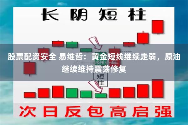 股票配资安全 易维哲：黄金短线继续走弱，原油继续维持震荡修复