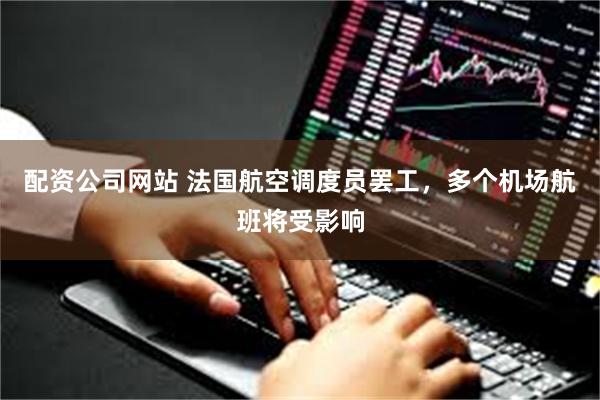 配资公司网站 法国航空调度员罢工，多个机场航班将受影响