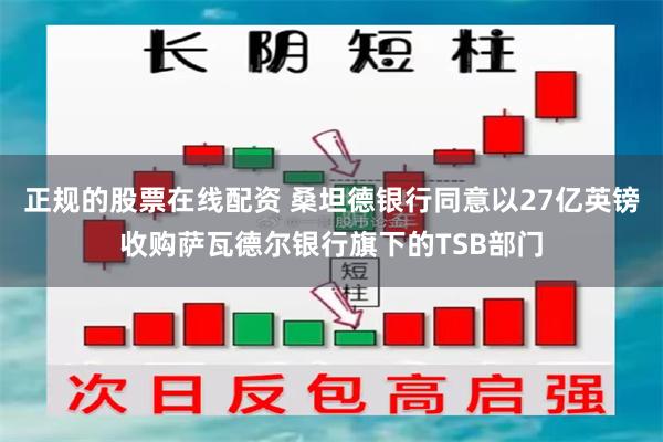 正规的股票在线配资 桑坦德银行同意以27亿英镑收购萨瓦德尔银行旗下的TSB部门