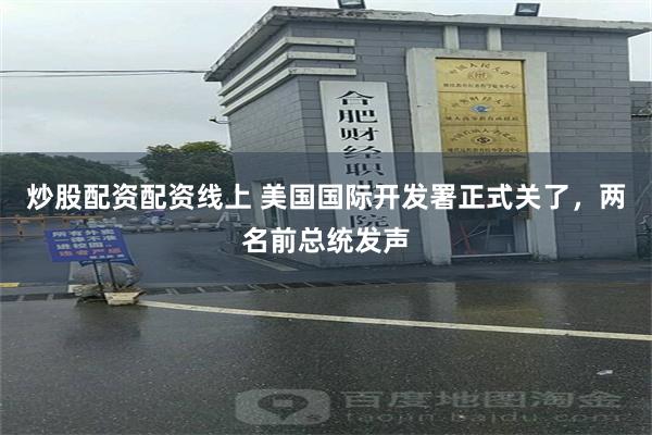 炒股配资配资线上 美国国际开发署正式关了，两名前总统发声
