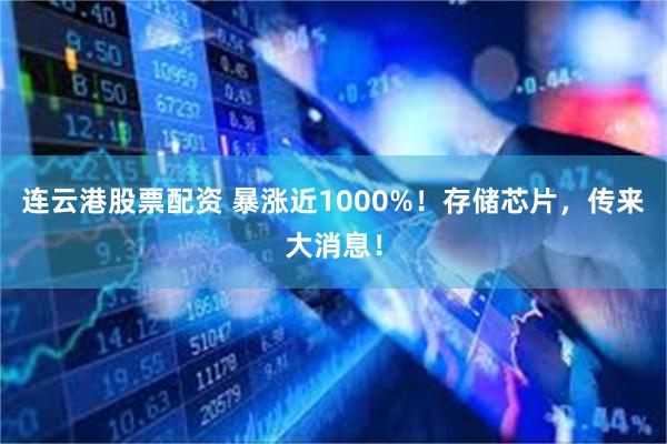 连云港股票配资 暴涨近1000%！存储芯片，传来大消息！