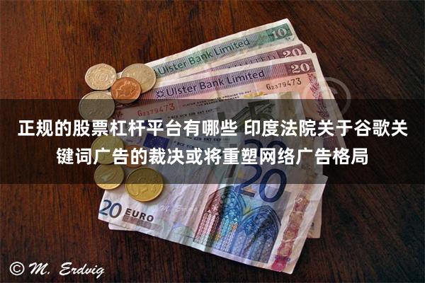 正规的股票杠杆平台有哪些 印度法院关于谷歌关键词广告的裁决或将重塑网络广告格局