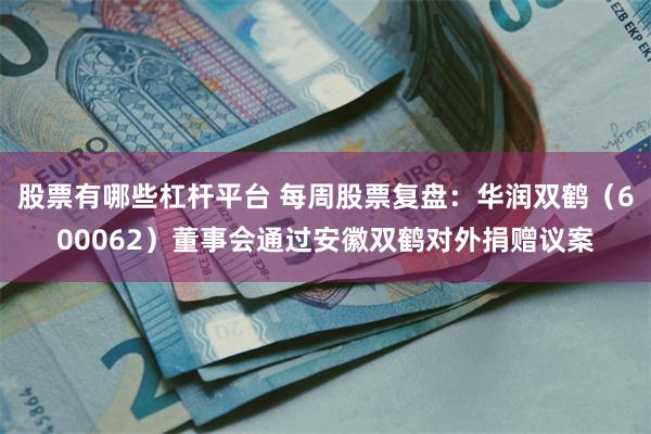 股票有哪些杠杆平台 每周股票复盘：华润双鹤（600062）董事会通过安徽双鹤对外捐赠议案