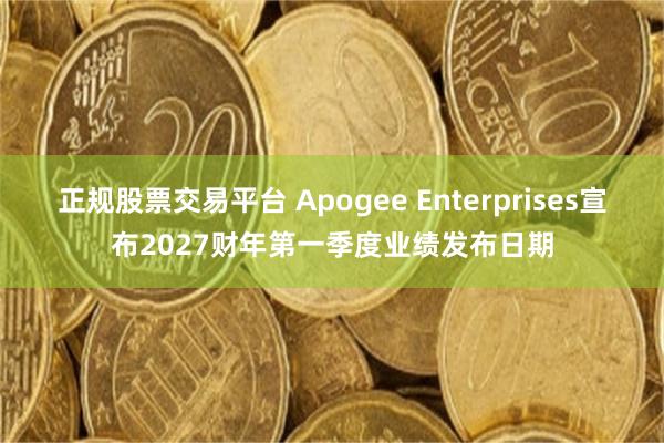 正规股票交易平台 Apogee Enterprises宣布2027财年第一季度业绩发布日期