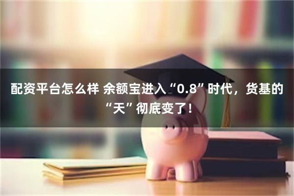 配资平台怎么样 余额宝进入“0.8”时代，货基的“天”彻底变了！