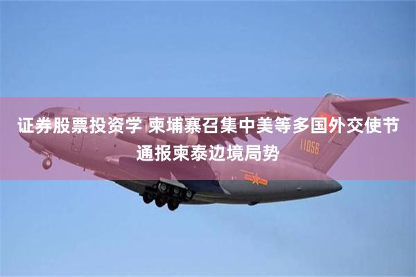 证券股票投资学 柬埔寨召集中美等多国外交使节通报柬泰边境局势