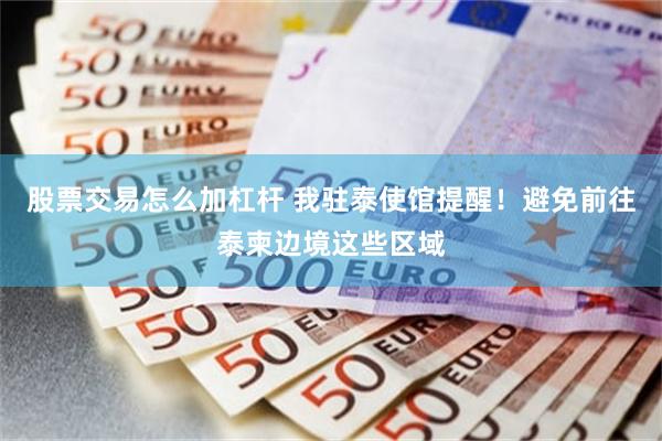 股票交易怎么加杠杆 我驻泰使馆提醒！避免前往泰柬边境这些区域