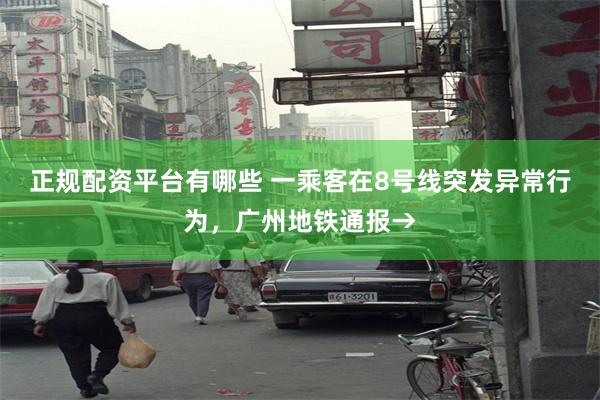 正规配资平台有哪些 一乘客在8号线突发异常行为，广州地铁通报→