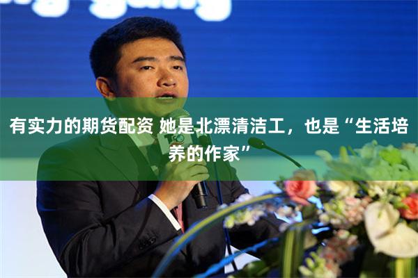 有实力的期货配资 她是北漂清洁工，也是“生活培养的作家”
