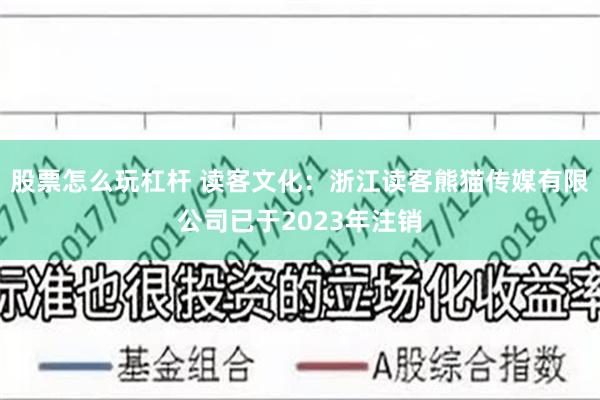 股票怎么玩杠杆 读客文化：浙江读客熊猫传媒有限公司已于2023年注销
