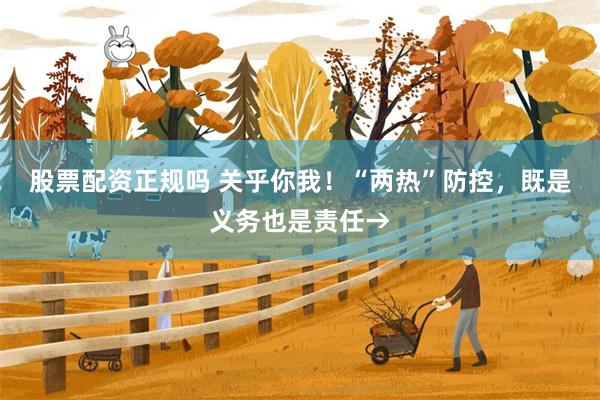 股票配资正规吗 关乎你我！“两热”防控，既是义务也是责任→