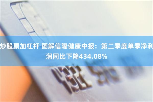 炒股票加杠杆 图解信隆健康中报：第二季度单季净利润同比下降434.08%