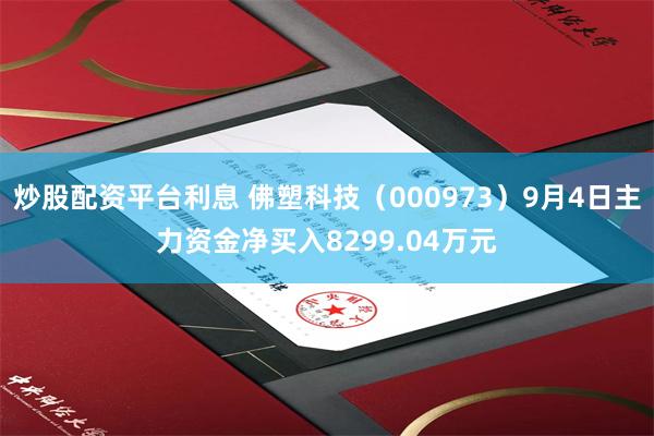 炒股配资平台利息 佛塑科技（000973）9月4日主力资金净买入8299.04万元