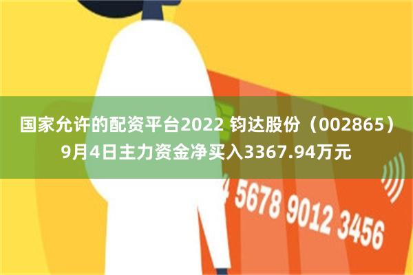 国家允许的配资平台2022 钧达股份（002865）9月4日主力资金净买入3367.94万元