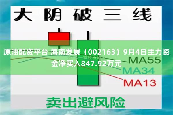 原油配资平台 海南发展（002163）9月4日主力资金净买入847.92万元