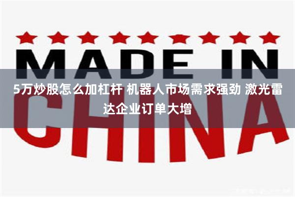 5万炒股怎么加杠杆 机器人市场需求强劲 激光雷达企业订单大增
