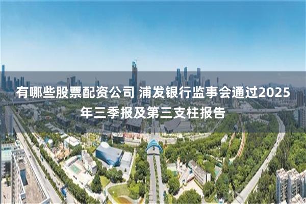 有哪些股票配资公司 浦发银行监事会通过2025年三季报及第三支柱报告